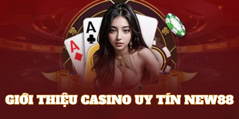 Giới thiệu đôi nét về casino trực tuyến uy tín tại New88